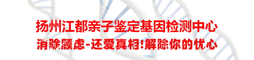 扬州江都亲子鉴定基因检测中心